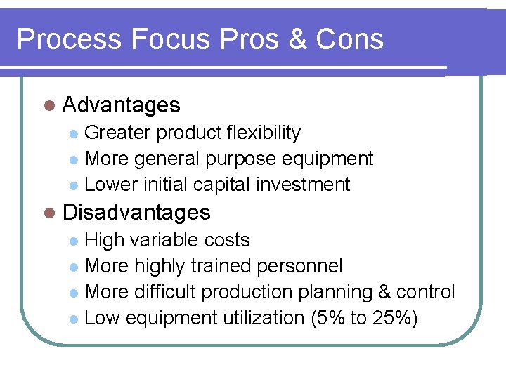 Process Focus Pros & Cons l Advantages Greater product flexibility l More general purpose