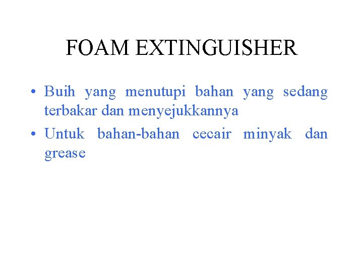 FOAM EXTINGUISHER • Buih yang menutupi bahan yang sedang terbakar dan menyejukkannya • Untuk