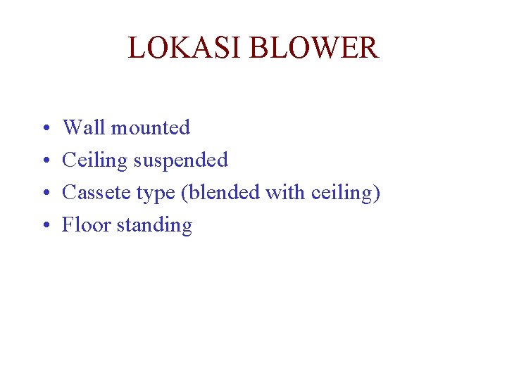 LOKASI BLOWER • • Wall mounted Ceiling suspended Cassete type (blended with ceiling) Floor