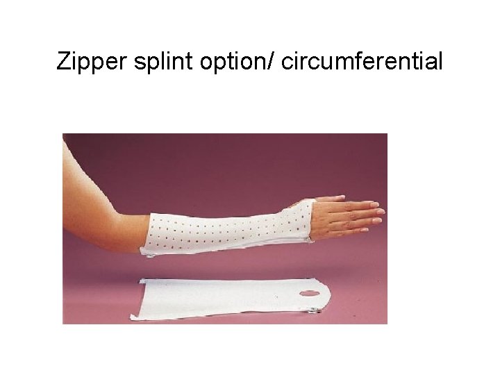 Zipper splint option/ circumferential 