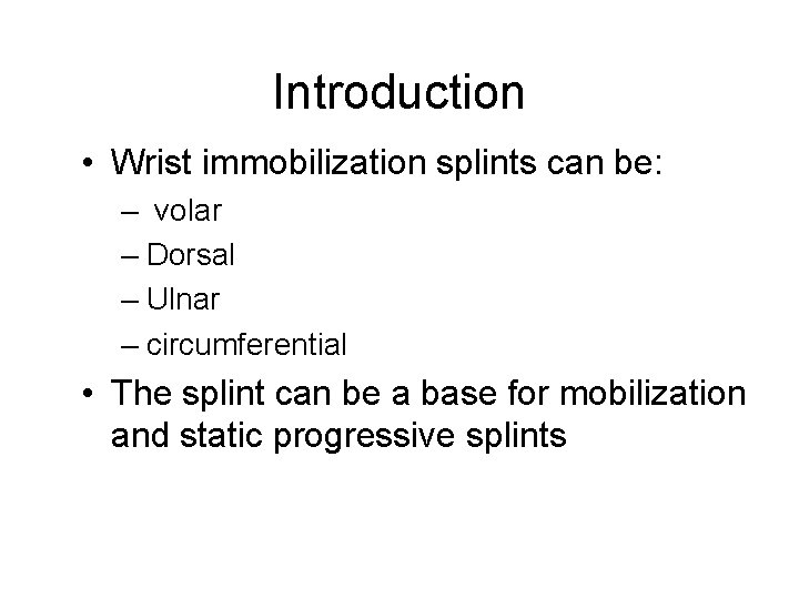 Introduction • Wrist immobilization splints can be: – volar – Dorsal – Ulnar –