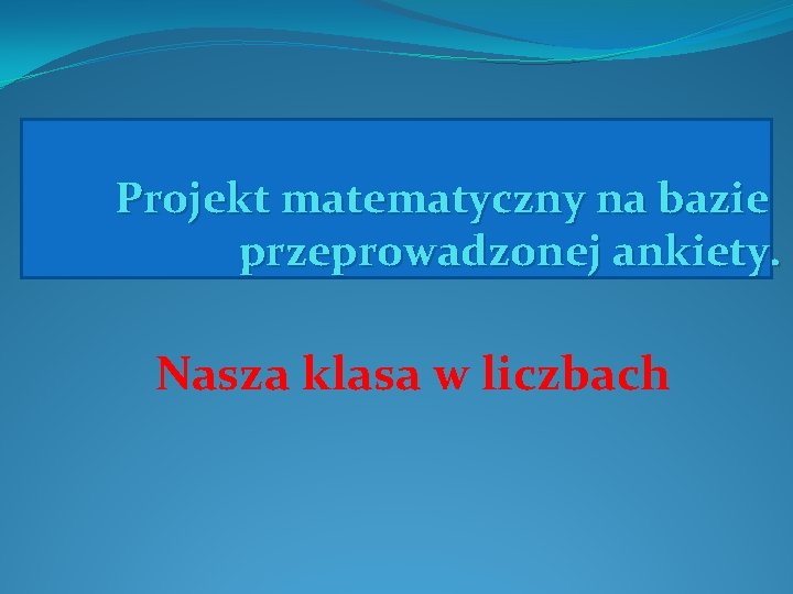 Projekt matematyczny na bazie przeprowadzonej ankiety. Nasza klasa w liczbach 
