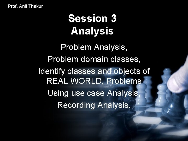 Prof. Anil Thakur Session 3 Analysis Problem Analysis, Problem domain classes, Identify classes and