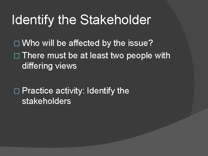 Identify the Stakeholder � Who will be affected by the issue? � There must