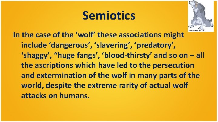 Semiotics In the case of the ‘wolf’ these associations might include ‘dangerous’, ‘slavering’, ‘predatory’, Semiotics In the case of the ‘wolf’ these associations might include ‘dangerous’, ‘slavering’, ‘predatory’,