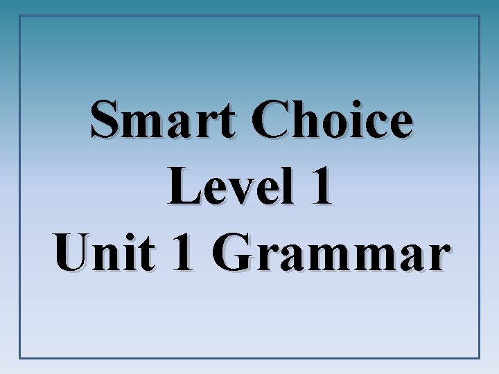 Smart Choice Level 1 Unit 1 Grammar 