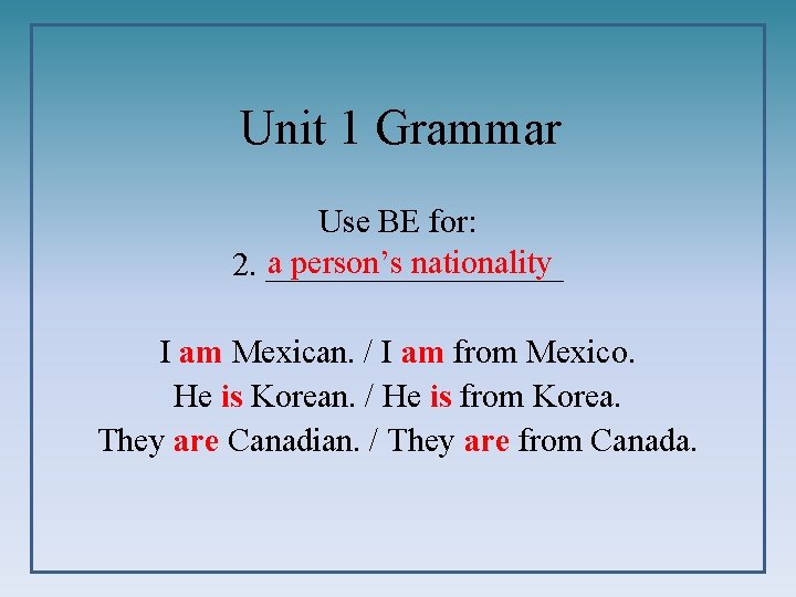 Unit 1 Grammar Use BE for: a person’s nationality 2. _________ I am Mexican.