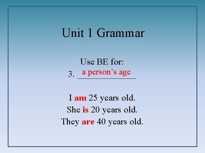 Unit 1 Grammar Use BE for: a person’s age 3. _______ I am 25