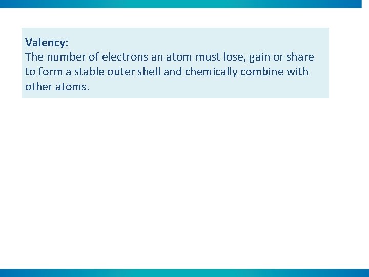 Valency: The number of electrons an atom must lose, gain or share to form