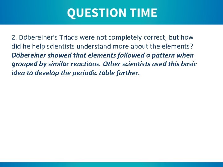 2. Döbereiner’s Triads were not completely correct, but how did he help scientists understand