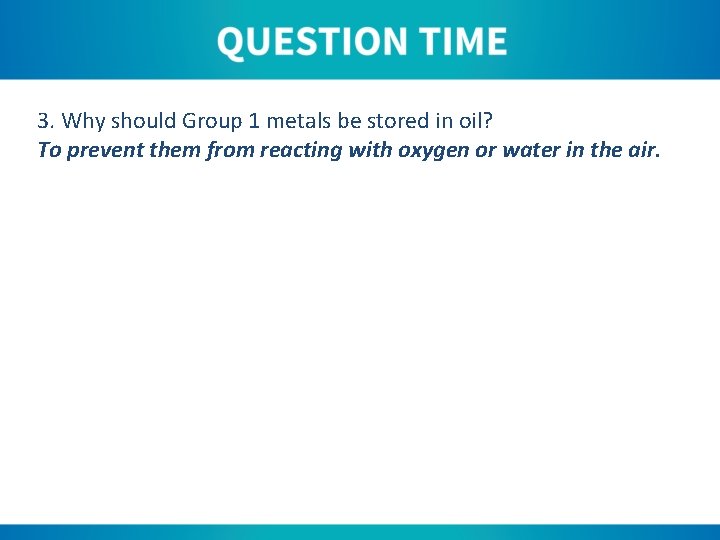 3. Why should Group 1 metals be stored in oil? To prevent them from
