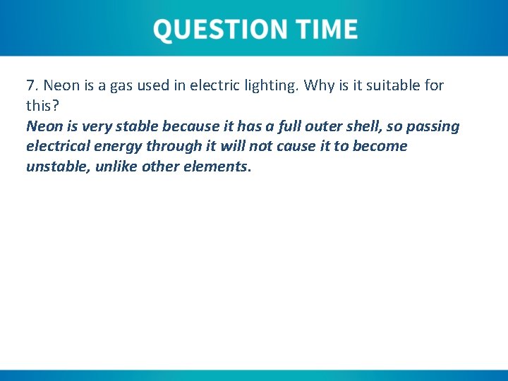 7. Neon is a gas used in electric lighting. Why is it suitable for
