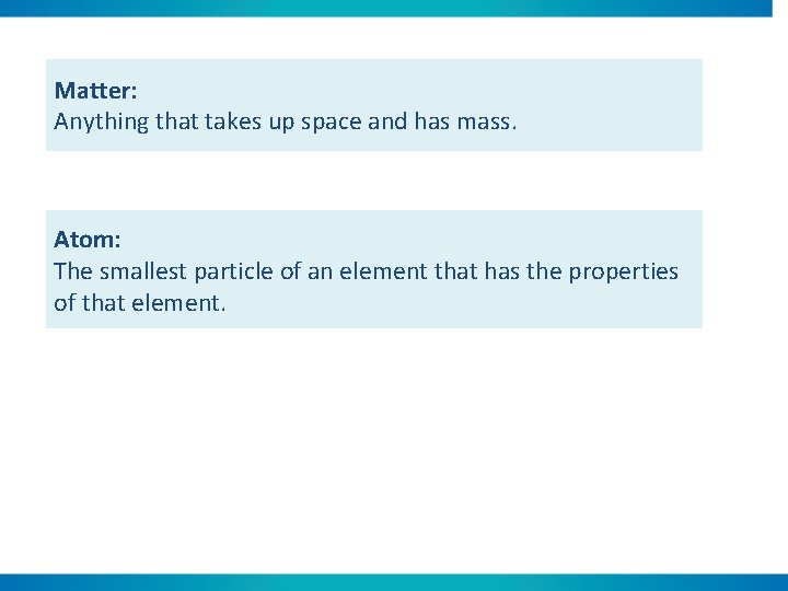 Matter: Anything that takes up space and has mass. Atom: The smallest particle of