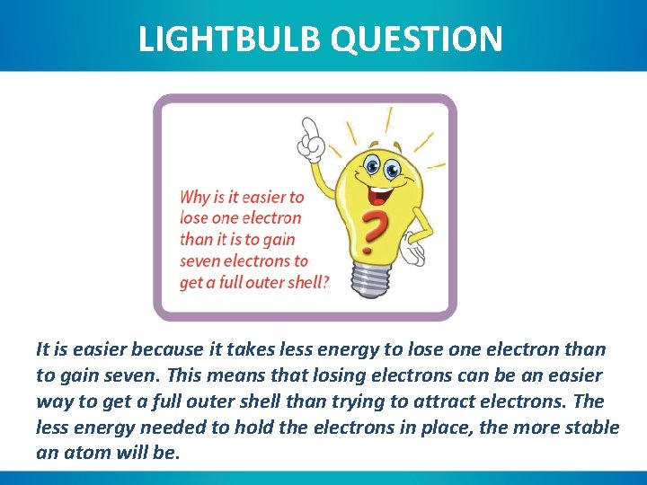 LIGHTBULB QUESTION It is easier because it takes less energy to lose one electron