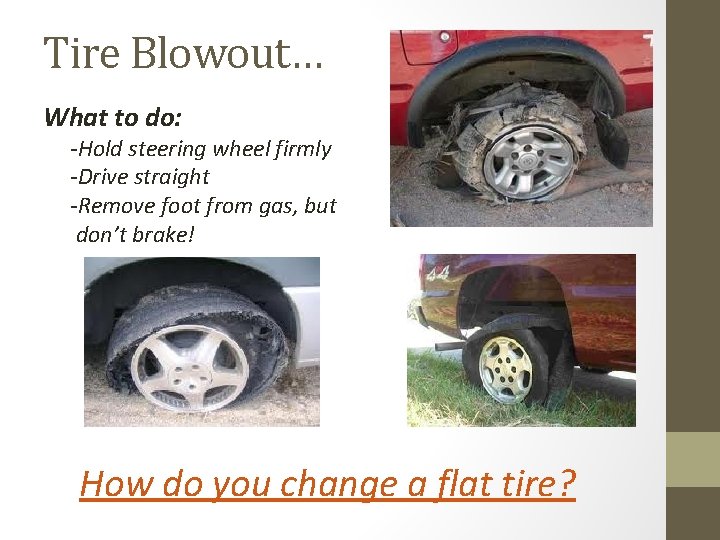 Tire Blowout… What to do: -Hold steering wheel firmly -Drive straight -Remove foot from