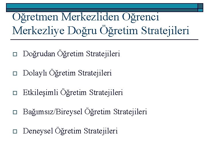 Öğretmen Merkezliden Öğrenci Merkezliye Doğru Öğretim Stratejileri o Doğrudan Öğretim Stratejileri o Dolaylı Öğretim