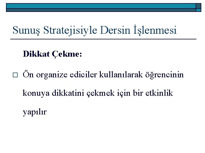 Sunuş Stratejisiyle Dersin İşlenmesi Dikkat Çekme: o Ön organize ediciler kullanılarak öğrencinin konuya dikkatini