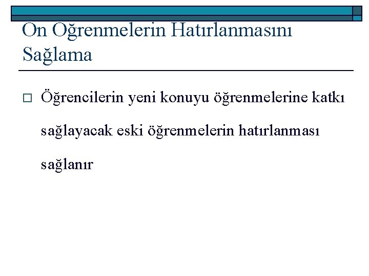 Ön Öğrenmelerin Hatırlanmasını Sağlama o Öğrencilerin yeni konuyu öğrenmelerine katkı sağlayacak eski öğrenmelerin hatırlanması