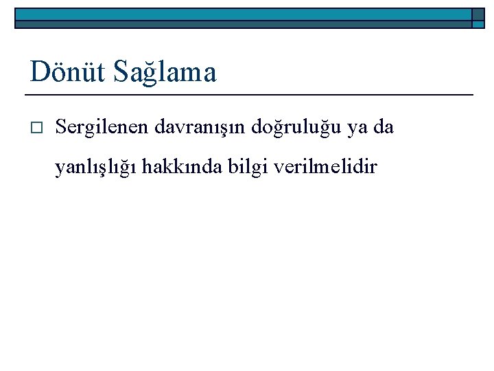 Dönüt Sağlama o Sergilenen davranışın doğruluğu ya da yanlışlığı hakkında bilgi verilmelidir 