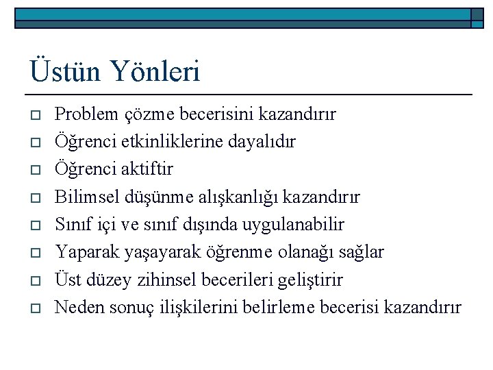 Üstün Yönleri o o o o Problem çözme becerisini kazandırır Öğrenci etkinliklerine dayalıdır Öğrenci