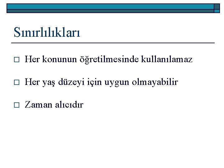 Sınırlılıkları o Her konunun öğretilmesinde kullanılamaz o Her yaş düzeyi için uygun olmayabilir o