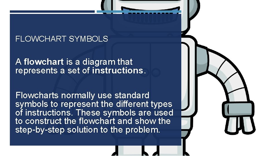 FLOWCHART SYMBOLS A flowchart is a diagram that represents a set of instructions. Flowcharts FLOWCHART SYMBOLS A flowchart is a diagram that represents a set of instructions. Flowcharts