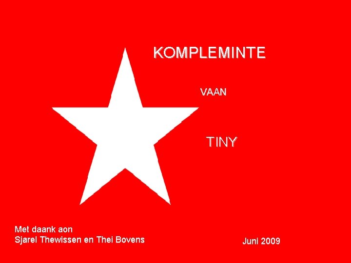 KOMPLEMINTE VAAN TINY Met daank aon Sjarel Thewissen en Thei Bovens Juni 2009 