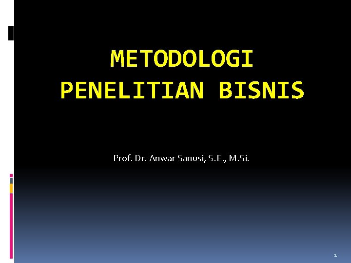 METODOLOGI PENELITIAN BISNIS Prof. Dr. Anwar Sanusi, S. E. , M. Si. 1 