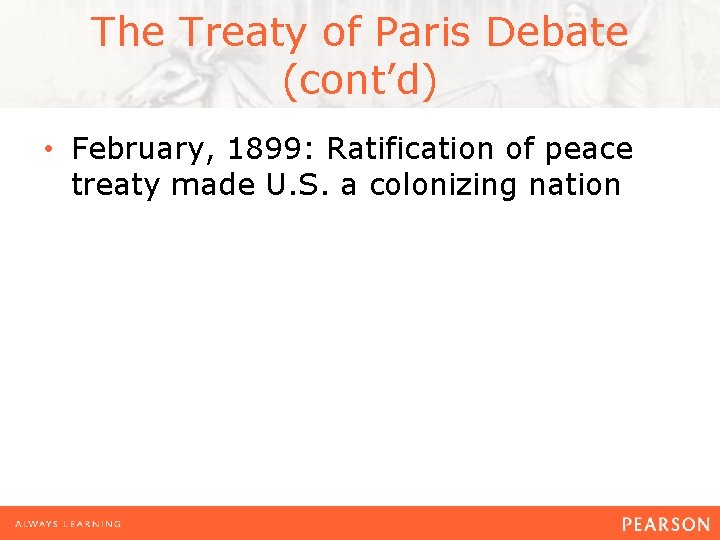 The Treaty of Paris Debate (cont’d) • February, 1899: Ratification of peace treaty made