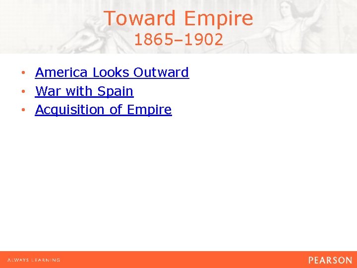 Toward Empire 1865– 1902 • America Looks Outward • War with Spain • Acquisition