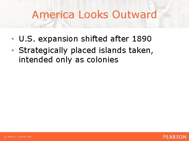 America Looks Outward • U. S. expansion shifted after 1890 • Strategically placed islands