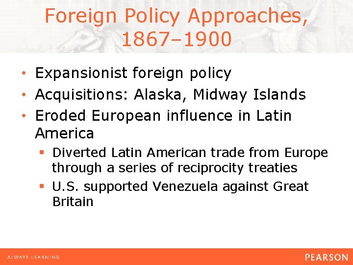 Foreign Policy Approaches, 1867– 1900 • Expansionist foreign policy • Acquisitions: Alaska, Midway Islands