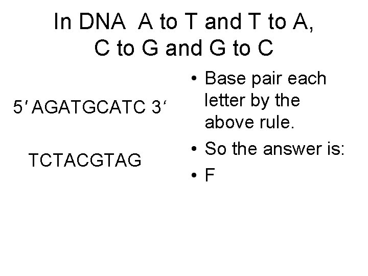 In DNA A to T and T to A, C to G and G In DNA A to T and T to A, C to G and G