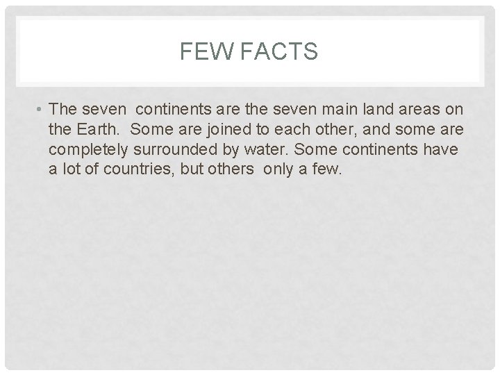 FEW FACTS • The seven continents are the seven main land areas on the