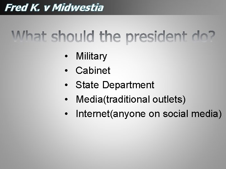 Fred K. v Midwestia • • • Military Cabinet State Department Media(traditional outlets) Internet(anyone Fred K. v Midwestia • • • Military Cabinet State Department Media(traditional outlets) Internet(anyone