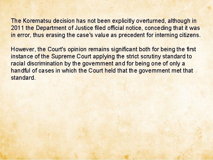 The Korematsu decision has not been explicitly overturned, although in 2011 the Department of The Korematsu decision has not been explicitly overturned, although in 2011 the Department of