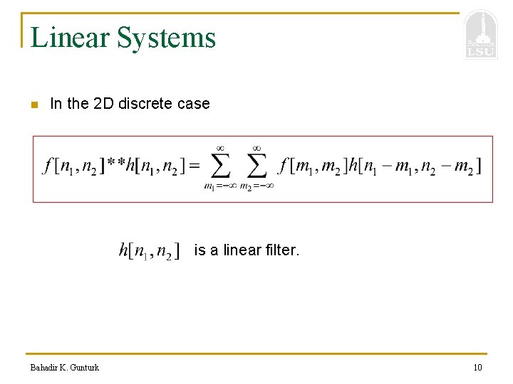 Linear Systems n In the 2 D discrete case is a linear filter. Bahadir