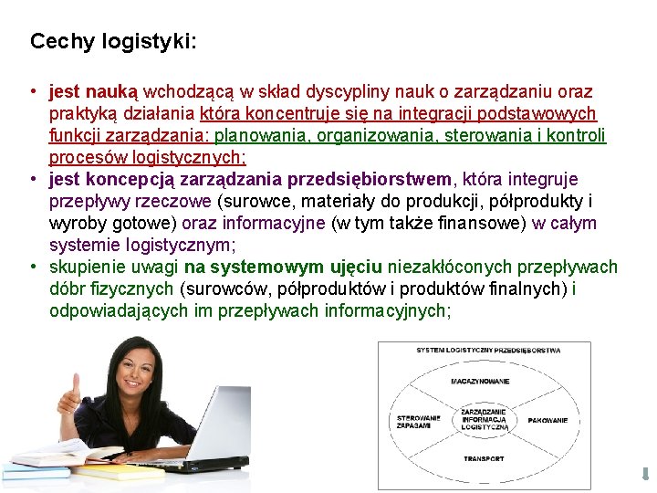 Cechy logistyki: • jest nauką wchodzącą w skład dyscypliny nauk o zarządzaniu oraz praktyką Cechy logistyki: • jest nauką wchodzącą w skład dyscypliny nauk o zarządzaniu oraz praktyką