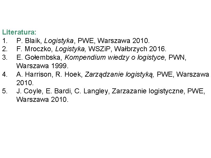 Literatura: 1. P. Blaik, Logistyka, PWE, Warszawa 2010. 2. F. Mroczko, Logistyka, WSZi. P, Literatura: 1. P. Blaik, Logistyka, PWE, Warszawa 2010. 2. F. Mroczko, Logistyka, WSZi. P,