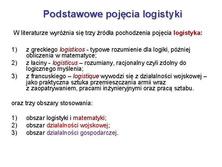 Podstawowe pojęcia logistyki W literaturze wyróżnia się trzy źródła pochodzenia pojęcia logistyka: 1) 2) Podstawowe pojęcia logistyki W literaturze wyróżnia się trzy źródła pochodzenia pojęcia logistyka: 1) 2)
