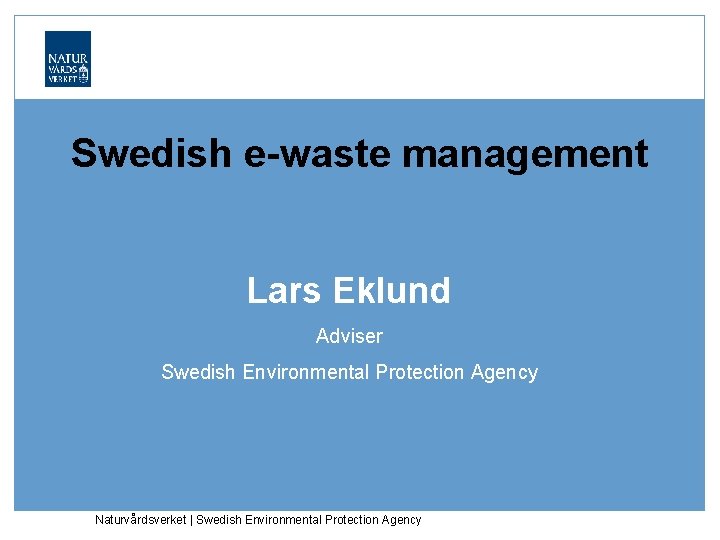 Swedish e-waste management Lars Eklund Adviser Swedish Environmental Protection Agency Naturvårdsverket | Swedish Environmental