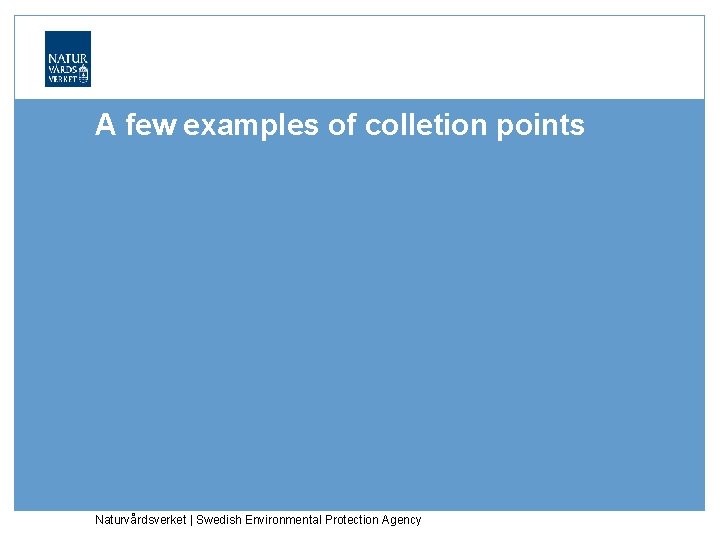 A few examples of colletion points Naturvårdsverket | Swedish Environmental Protection Agency 