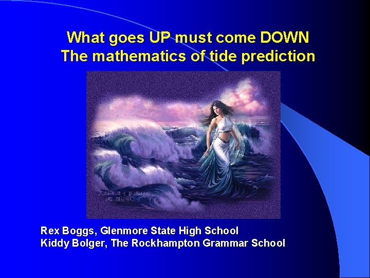 What goes UP must come DOWN The mathematics of tide prediction Rex Boggs, Glenmore