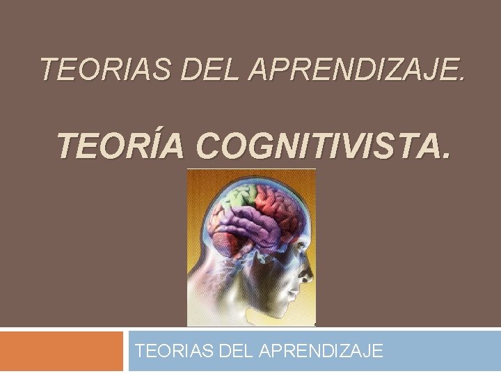 TEORIAS DEL APRENDIZAJE. TEORÍA COGNITIVISTA. TEORIAS DEL APRENDIZAJE 