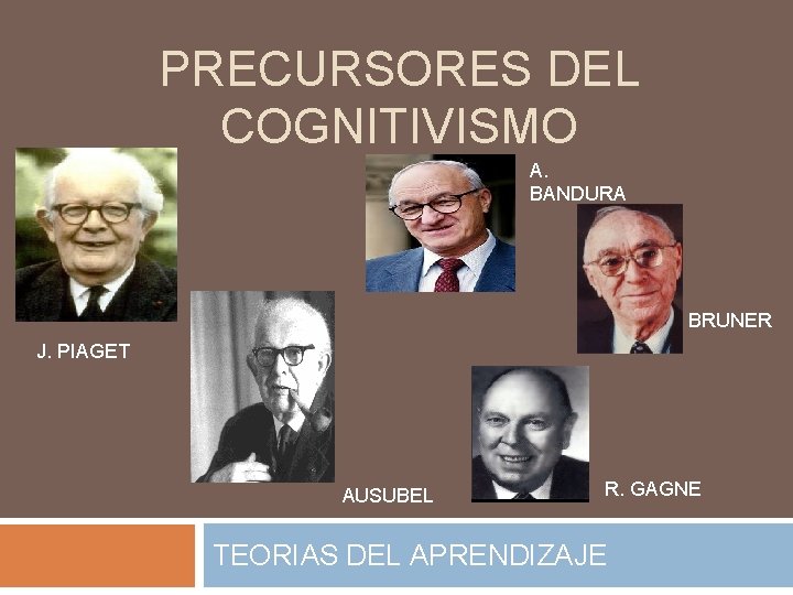 PRECURSORES DEL COGNITIVISMO A. BANDURA BRUNER J. PIAGET AUSUBEL R. GAGNE TEORIAS DEL APRENDIZAJE