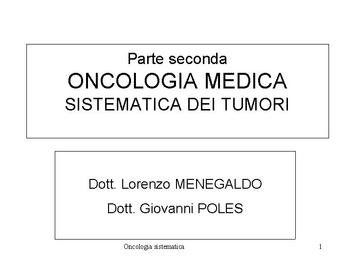 Parte seconda ONCOLOGIA MEDICA SISTEMATICA DEI TUMORI Dott. Lorenzo MENEGALDO Dott. Giovanni POLES Oncologia