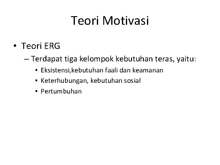 Teori Motivasi • Teori ERG – Terdapat tiga kelompok kebutuhan teras, yaitu: • Eksistensi,