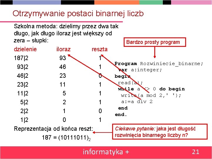 Otrzymywanie postaci binarnej liczb Szkolna metoda: dzielimy przez dwa tak długo, jak długo iloraz