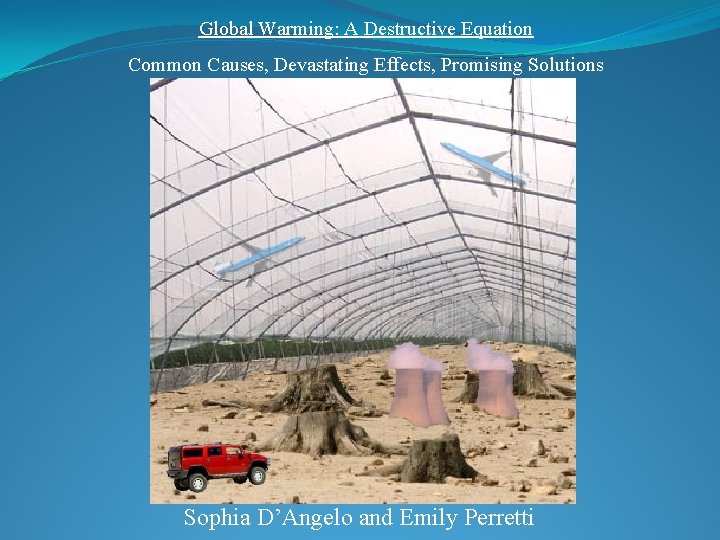 Global Warming: A Destructive Equation Common Causes, Devastating Effects, Promising Solutions Sophia D’Angelo and