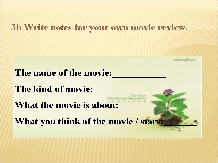 3 b Write notes for your own movie review. The name of the movie: